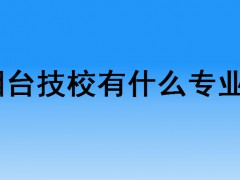 煙臺(tái)技校有什么專(zhuān)業(yè)？