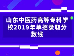山東中醫(yī)藥高等?？茖W校2019年單招錄取分數(shù)線-山東單招網(wǎng)