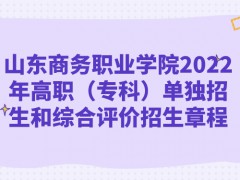 山東商務職業(yè)學院2022年高職（專科）單獨招生和綜合評價招生章程