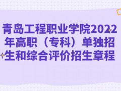 青島工程職業(yè)學院2022年高職（專科）單獨招生和綜合評價招生章程